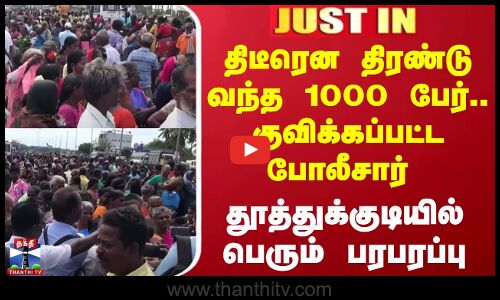 திரண்டு வந்த 1000 பேர்.. குவிக்கப்பட்ட போலீசார் - தூத்துக்குடியில் பரபரப்பு