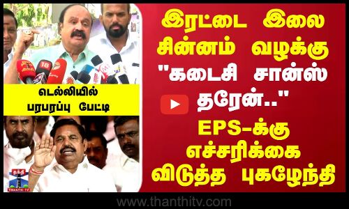 இரட்டை இலை சின்னம் வழக்கு  EPSக்கு இதான் கடைசி சான்ஸ்.. எச்சரிக்கை விடுத்த புகழேந்தி