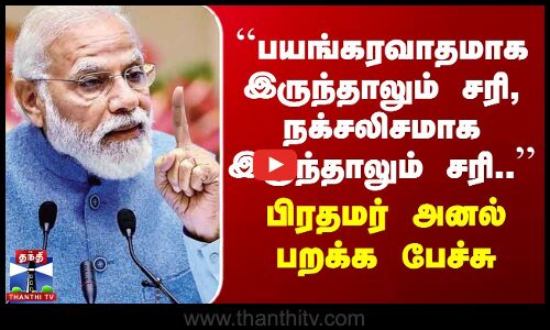 ``பயங்கரவாதமாக இருந்தாலும் சரி, நக்சலிசமாக இருந்தாலும் சரி.. - பிரதமர் அனல் பறக்க பேச்சு
