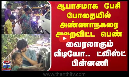 ஆபாசமாக பேசி போதையில் அண்ணாநகரை அலறவிட்ட பெண் - வைரலாகும் வீடியோ.. ட்விஸ்ட் பின்னணி