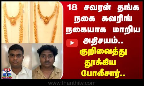 Chennai | 18 சவரன் தங்க நகை கவரிங் நகையாக மாறிய அதிசயம்.. குறிவைத்து தூக்கிய போலீசார்