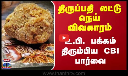 திருப்பதி லட்டு நெய் விவகாரம் - உ.பி. பக்கம் திரும்பிய CBI பார்வை