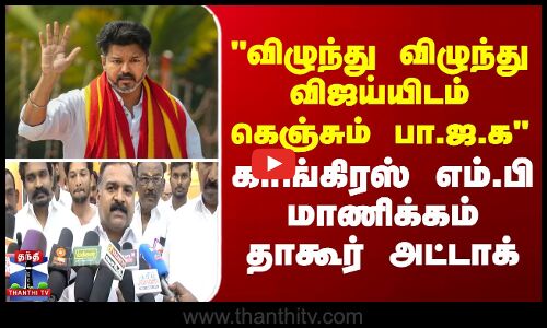 விழுந்து விழுந்து விஜய்யிடம் கெஞ்சும் பா.ஜ.க -மாணிக்கம் தாகூர் அட்டாக்
