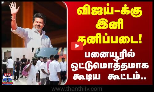 TVK Vijay | விஜய்-க்கு இனி தனிப்படை.. பனையூரில் ஒட்டுமொத்தமாக கூடிய கூட்டம்