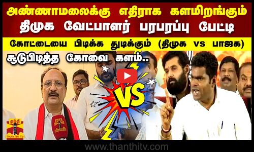 அண்ணாமலைக்கு எதிராக களமிறங்கும் திமுக வேட்பாளர் பரபரப்பு பேட்டி..  கோவை பாஜக கோட்டை இல்ல ஓட்டை