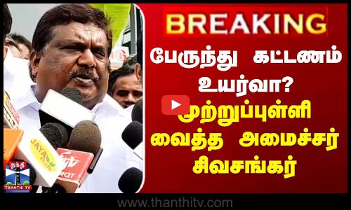 பேருந்து கட்டணம் உயர்வா? - முற்றுப்புள்ளி வைத்த அமைச்சர் சிவசங்கர்