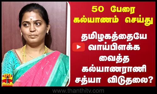 50 பேரை கல்யாணம் செய்து தமிழகத்தையே வாய் பிளக்க வைத்த கல்யாணராணி சத்யா விடுதலை..?