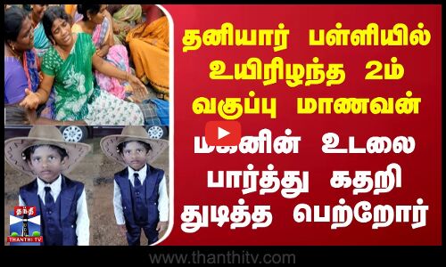 பள்ளியில் உயிரிழந்த 2ம் வகுப்பு மாணவன் - மகனின் உடலை பார்த்து கதறி துடித்த பெற்றோர்