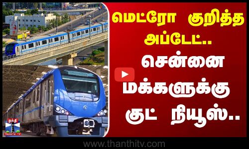 Chennai | Metro | மெட்ரோ குறித்த அப்டேட்..சென்னை மக்களுக்கு குட் நியூஸ்...