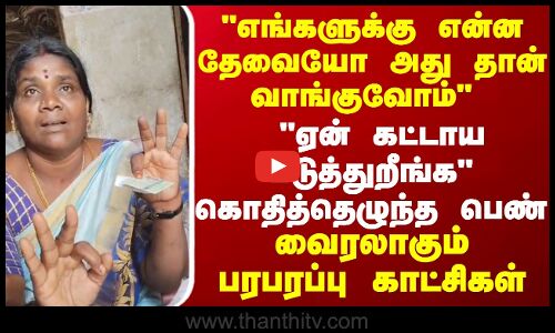 எங்களுக்கு என்ன தேவையோ அது தான் வாங்குவோம் ,ஏன் கட்டாய படுத்துறீங்ககொதித்தெழுந்த பெண்...
