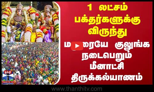 1 லட்சம் பக்தர்களுக்கு விருந்து - மதுரையே குலுங்க நடைபெறும் மீனாட்சி திருக்கல்யாணம்