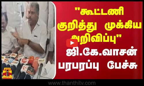 கூட்டணி குறித்து முக்கிய அறிவிப்பு ஜி.கே.வாசன் பரபரப்பு பேச்சு
