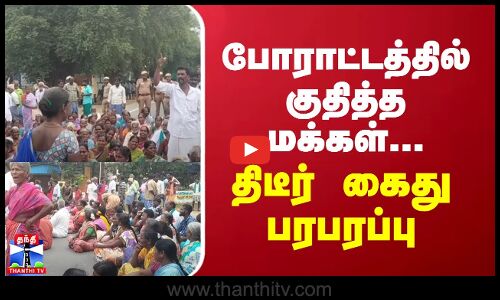 போராட்டத்தில் குதித்த மக்கள்... திடீர் கைது பரபரப்பு