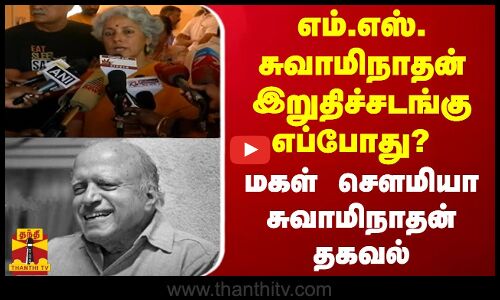 எம்.எஸ்.சுவாமிநாதன் இறுதிச்சடங்கு எப்போது? -மகள் சௌமியா சுவாமிநாதன் தகவல்