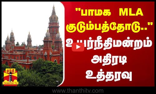 பாமக MLA குடும்பத்தோடு.. - உயர்நீதிமன்றம் அதிரடி உத்தரவு
