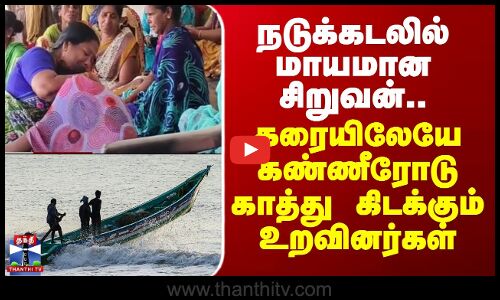 Boy Missing | Fishing | நடுக்கடலில் மாயமான சிறுவன்.. கரையிலேயே கண்ணீரோடு காத்து கிடக்கும் உறவினர்கள்