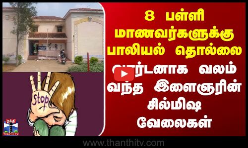 8 பள்ளி மாணவர்களுக்கு பாலியல் தொல்லை - போலி வார்டனாக வலம் வந்த இளைஞரின் சில்மிஷ வேலைகள்