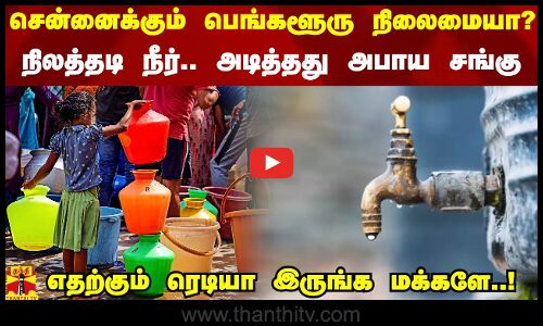 சென்னைக்கும் பெங்களூரு நிலைமையா? - நிலத்தடி நீர்.. அடித்தது அபாய சங்கு