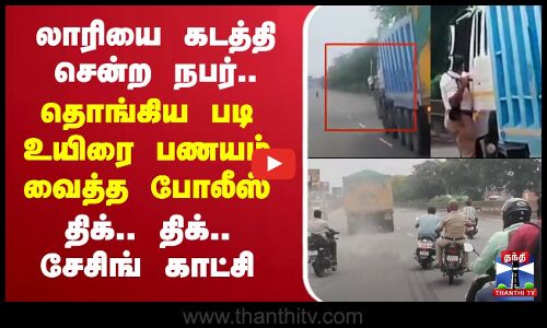 🔴LIVE : லாரியை கடத்தி சென்ற நபர்.. தொங்கிய படி உயிரை பணயம் வைத்த போலீஸ் - திக்..திக்.. சேசிங் காட்சி