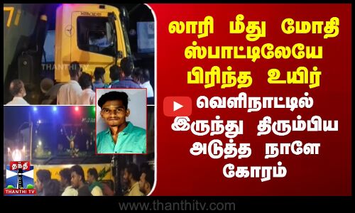 லாரி மோதி ஸ்பாட்டிலேயே பிரிந்த உயிர் - வெளிநாட்டில் இருந்து திரும்பிய அடுத்த நாளே கோரம்