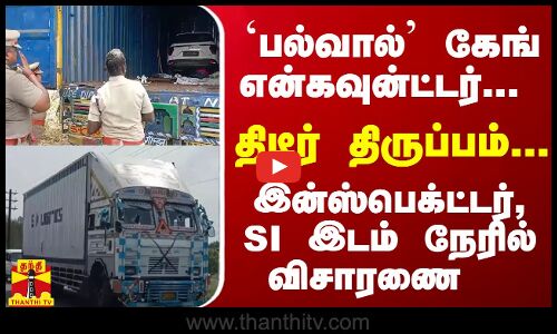 `பல்வால் கேங் என்கவுன்ட்டர்... திடீர் திருப்பம்... இன்ஸ்பெக்ட்டர், SI இடம் நேரில் விசாரணை