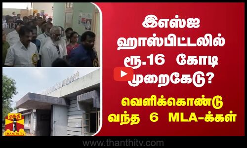 இஎஸ்ஐ ஹாஸ்பிட்டலில் ரூ.16 கோடி முறைகேடு?- வெளிக்கொண்டு வந்த 6 MLA-க்கள் டீம்