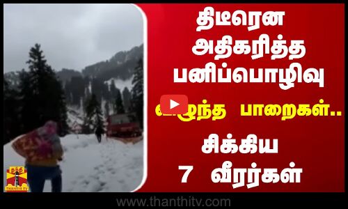 திடீரென அதிகரித்த பனிப்பொழிவு...விழுந்த பாறைகள்... -  சிக்கிய 7 வீரர்கள்