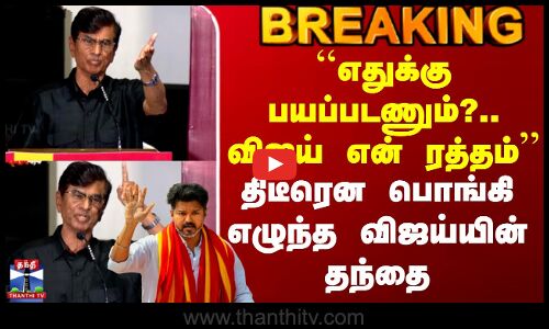 Tvk Vijay | SAC | ``எதுக்கு பயப்படணும்?.. விஜய் என் ரத்தம் - திடீரென பொங்கி எழுந்த விஜய்யின் தந்தை