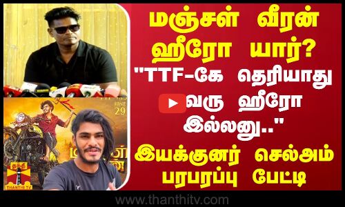 மஞ்சள் வீரன் புது ஹீரோ யார்? TTF-கே தெரியாது அவரு ஹீரோ இல்லனு.. இயக்குனர் செல்அம் பரபரப்பு பேட்டி