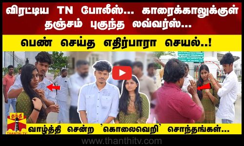 விரட்டிய போலீஸ்; தஞ்சம் புகுந்த லவ்வர்ஸ்-பெண் செய்த ஒற்றை செயல்.. வாழ்த்திய கொலைவெறி சொந்தங்கள்