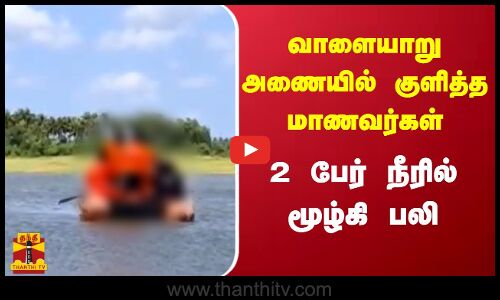 வாளையாறு அணையில் குளித்த மாணவர்கள் 2 பேர் நீரில் மூழ்கி பலி..