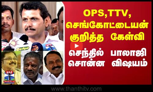 Senthil Balaji | OPS,TTV,செங்கோட்டையன் குறித்த கேள்வி.. செந்தில் பாலாஜி சொன்ன விஷயம்