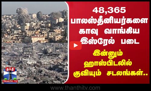 48,365 பாலஸ்தீனியர்களை காவு வாங்கிய இஸ்ரேல் படை - இன்னும் ஹாஸ்பிடலில் குவியும் சடலங்கள்...