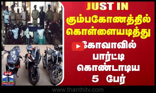 கும்பகோணத்தில் கொள்ளையடித்து கோவாவில் பார்ட்டி கொண்டாடிய 5 பேர்