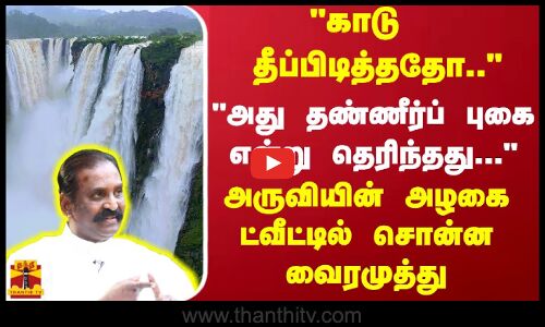 காடு தீப்பிடித்ததோ... - அது தண்ணீர்ப் புகை என்று தெரிந்தது... அருவியின் அழகை சொன்ன வைரமுத்து