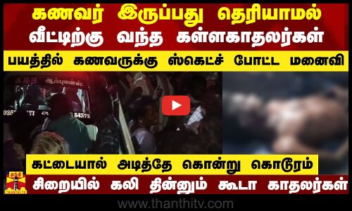 கணவர் இருப்பது தெரியாமல் வீட்டிற்கு வந்த கள்ளகாதலர்கள்...பயத்தில் கணவருக்கு ஸ்கெட்ச் போட்ட மனைவி..கட்டையால் அடித்தே கொன்று கொடூரம் - சிறையில் கலி தின்னும் கூடா காதலர்கள்