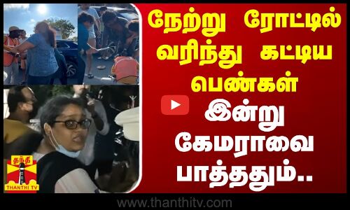 நேற்று நடுரோட்டில் வரிந்து கட்டிய பெண்கள் - இன்று கேமராவை பாத்ததும் கதறல்
