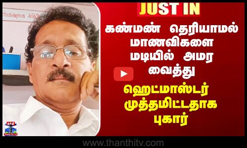 கண்மண் தெரியாமல் மாணவிகளை மடியில் அமர வைத்து ஹெட்மாஸ்டர்  முத்தமிட்டதாக புகார்