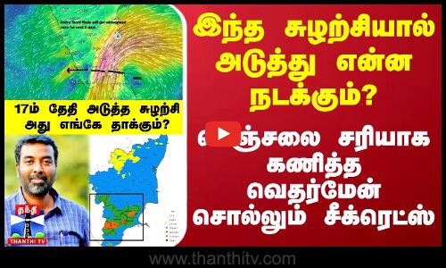 இந்த சுழற்சியால் அடுத்து என்ன நடக்கும்? - பெஞ்சலை சரியாக கணித்த வெதர்மேன் சொல்லும் சீக்ரெட்ஸ்