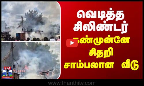 வெடித்த சிலிண்டர்... கண்முன்னே சிதறி சாம்பலான வீடு