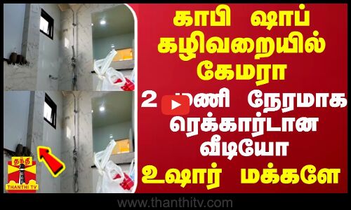 காபி ஷாப் கழிவறையில் கேமரா.. 2 மணி நேரமாக ரெக்கார்டான வீடியோ - உஷார் மக்களே