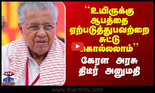 ``உயிருக்கு ஆபத்தை ஏற்படுத்துபவற்றை சுட்டு கொல்லலாம்’’ - கேரள அரசு திடீர் அனுமதி