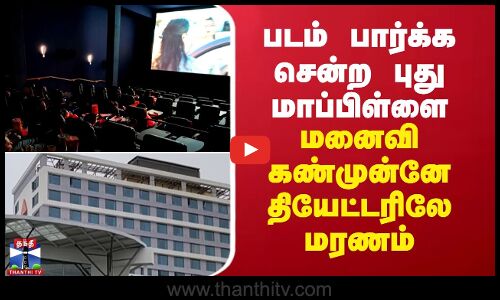 படம் பார்க்க சென்ற புது மாப்பிள்ளை மனைவி கண்முன்னே தியேட்டரிலே மரணம்