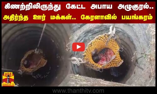 கிணற்றிலிருந்து கேட்ட அபாய அழுகுரல்.. அதிர்ந்த ஊர் மக்கள்.. கேரளாவில் பயங்கரம்