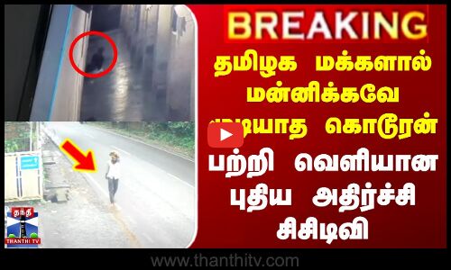 தமிழக மக்களால் மன்னிக்கவே முடியாத கொடூரன் பற்றி வெளியான புதிய அதிர்ச்சி சிசிடிவி