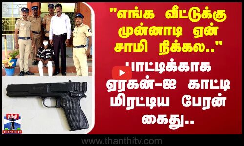 எங்க வீட்டுக்கு முன்னாடி ஏன் சாமி நிக்கல.. - ஏர்கன்-ஐ காட்டி மிரட்டிய பேரன் கைது