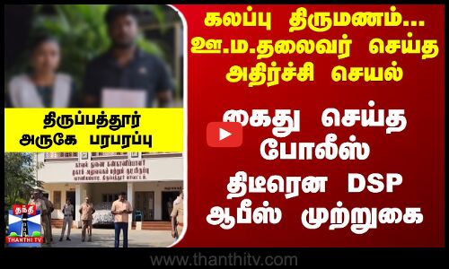 கலப்பு திருமணம்... ஊ.ம.தலைவர் செய்த அதிர்ச்சி செயல்-  திடீரென DSP ஆபீஸ் முற்றுகை