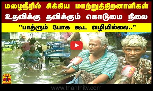 மழைநீரில் சிக்கிய மாற்றுத்திறனாளிகள்.. உதவிக்கு தவிக்கும் கொடுமை நிலை.. பாத்ரூம் போக கூட வழியில்லை