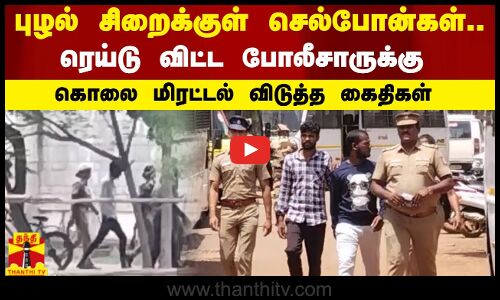 புழல் சிறைக்குள் செல்போன்கள் - ரெய்டு விட்ட போலீசாருக்கு கொலை மிரட்டல் விடுத்த கைதிகள்