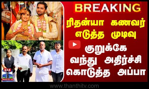 ரிதன்யா கணவர் எடுத்த முடிவு.. குறுக்கே வந்து அதிர்ச்சி கொடுத்த அப்பா